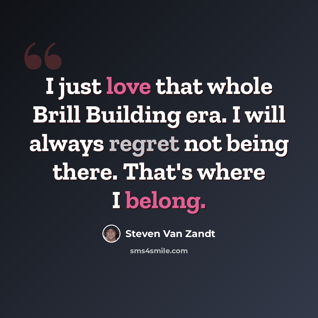 “I just love that whole Brill Building era. I will always regret not being there. That's where I belong.” quote by Steven Van Zandt