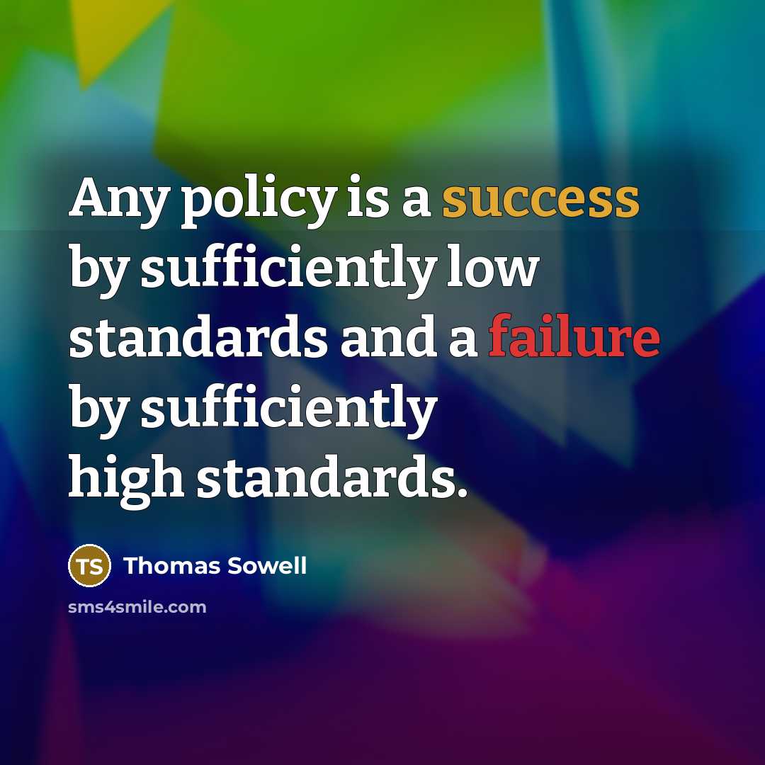 “Any policy is a success by sufficiently low standards and a failure by sufficiently high standards.” quote by Thomas Sowell