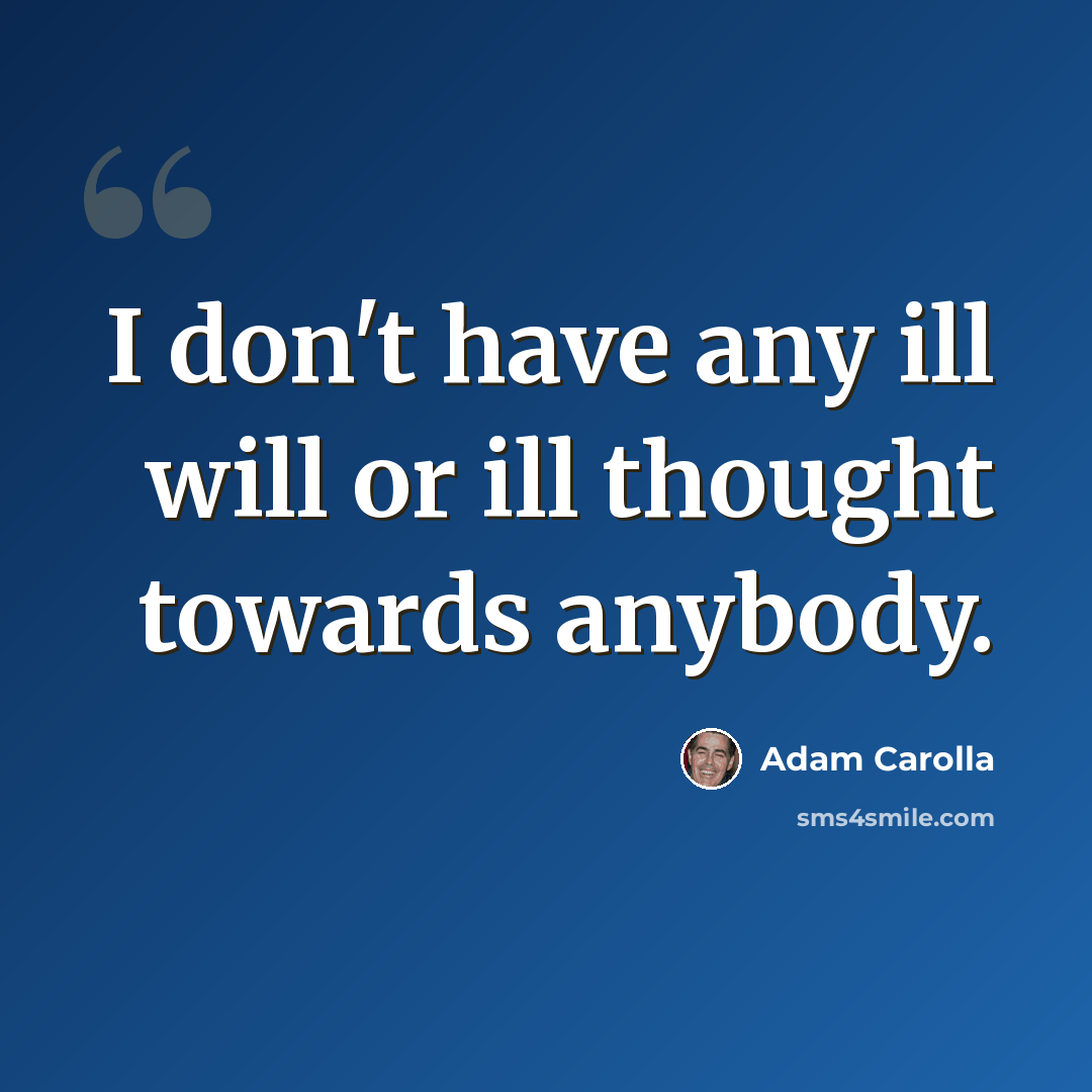 “I don't have any ill will or ill thought towards anybody.” quote by Adam Carolla