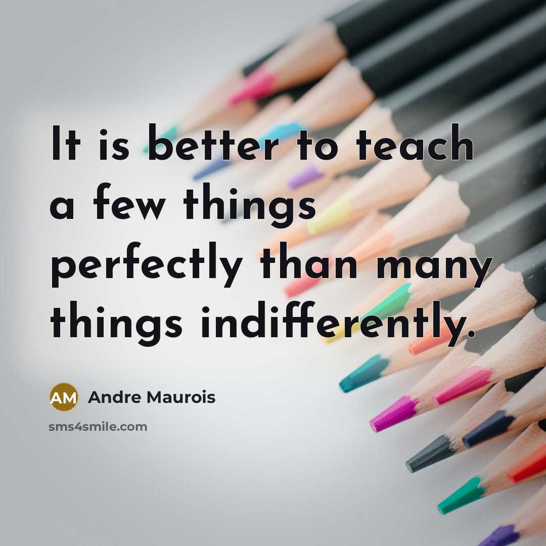 “It is better to teach a few things perfectly than many things indifferently.” quote by Andre Maurois