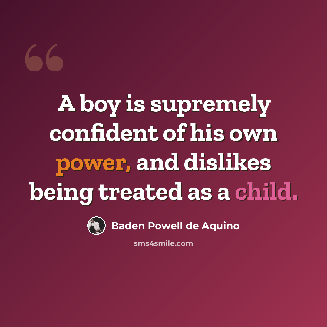 “A boy is supremely confident of his own power, and dislikes being treated as a child.” quote by Baden Powell de Aquino