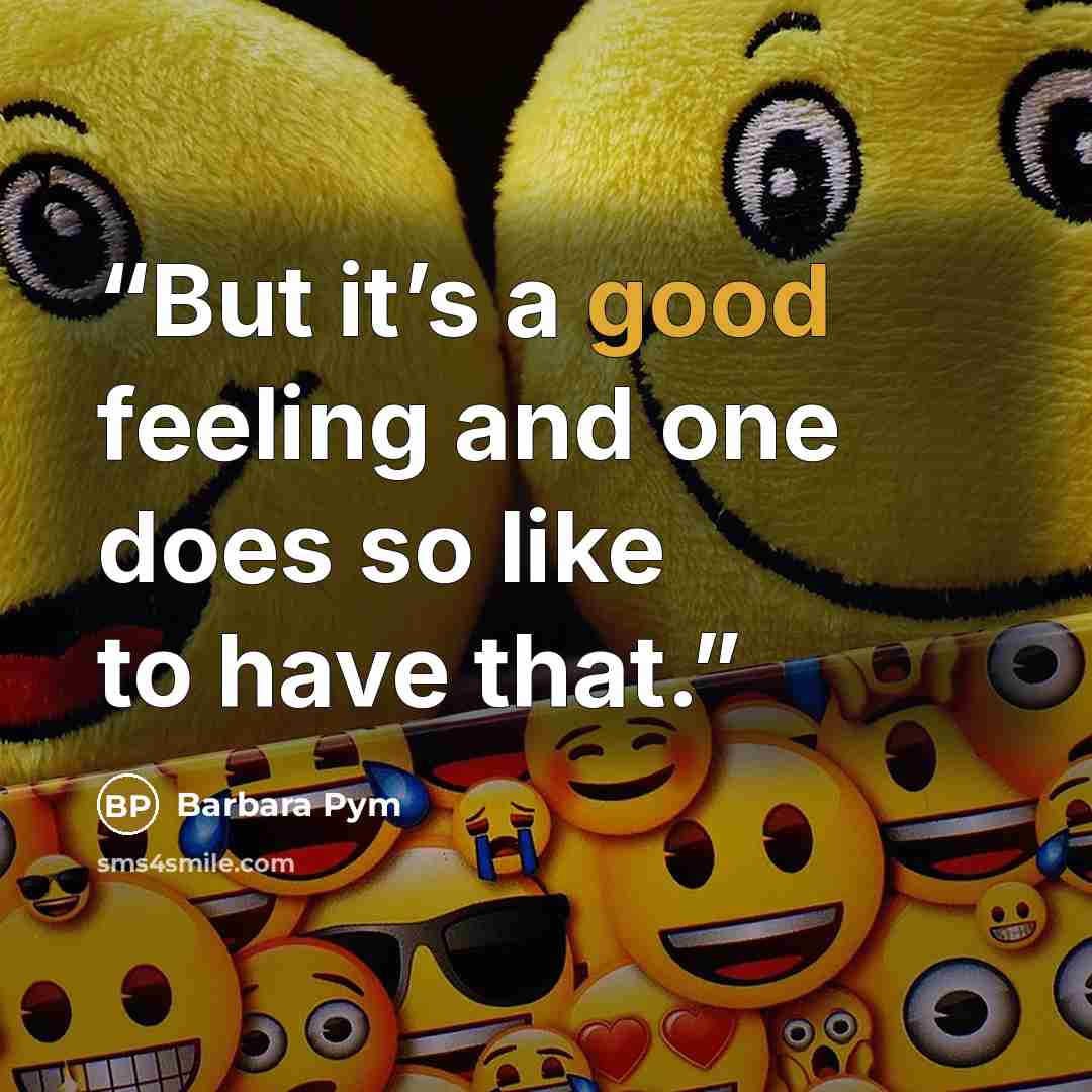 “But it’s a good feeling and one does so like to have that.” quote by Barbara Pym