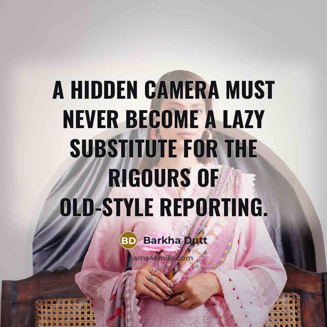 “A hidden camera must never become a lazy substitute for the rigours of old-style reporting.” quote by Barkha Dutt