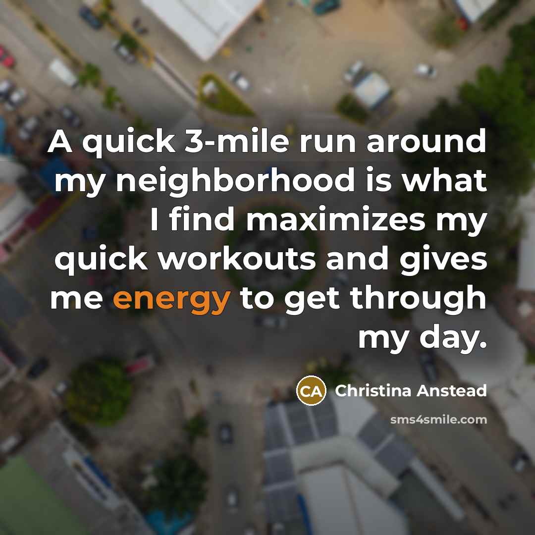 “A quick 3-mile run around my neighborhood is what I find maximizes my quick workouts and gives me energy to get through my day.” quote by Christina Anstead