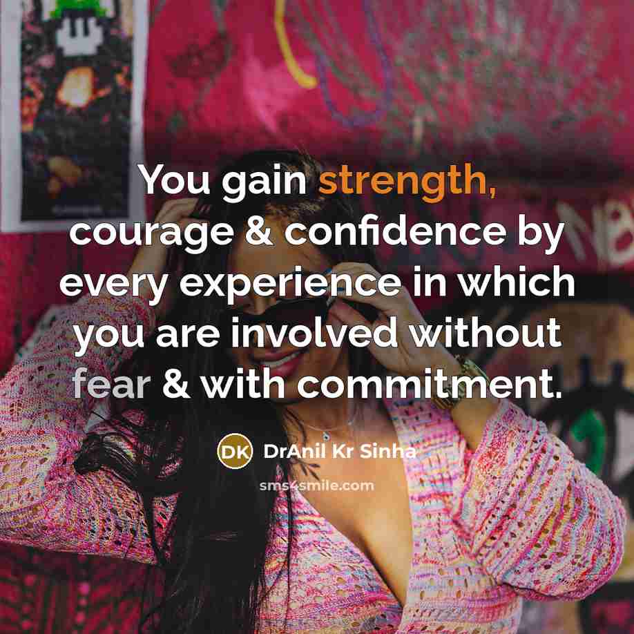 “You gain strength, courage & confidence by every experience in which you are involved without fear & with commitment.” quote by DrAnil Kr Sinha