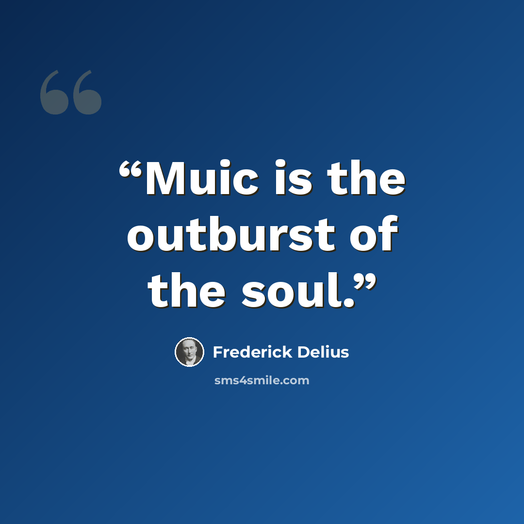 “Muic is the outburst of the soul.” quote by Frederick Delius