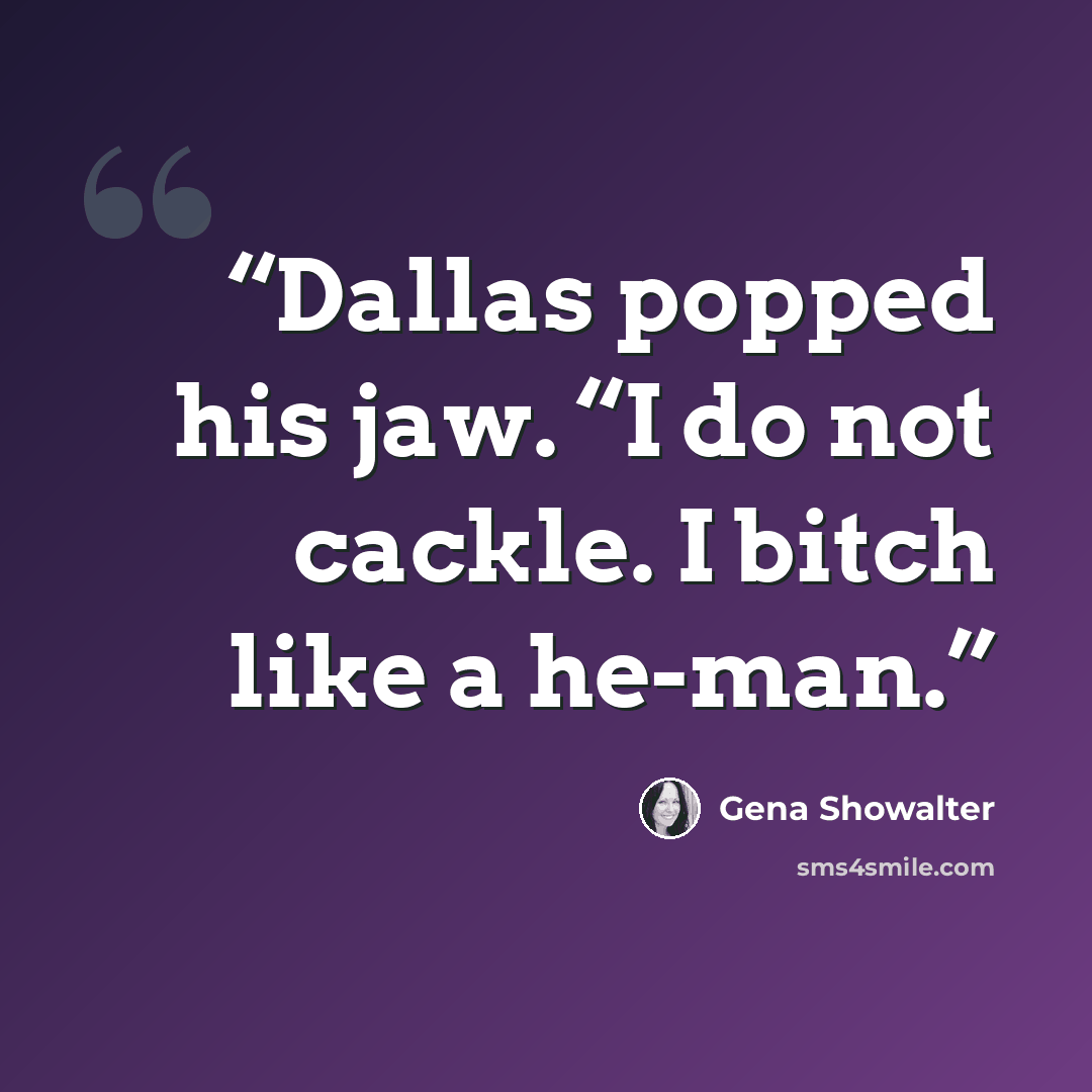 “Dallas popped his jaw. “I do not cackle. I bitch like a he-man.” quote by Gena Showalter