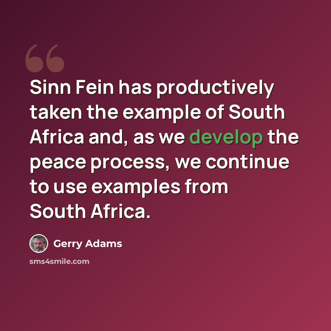 “Sinn Fein has productively taken the example of South Africa and, as we develop the peace process, we continue to use examples from South Africa.” quote by Gerry Adams