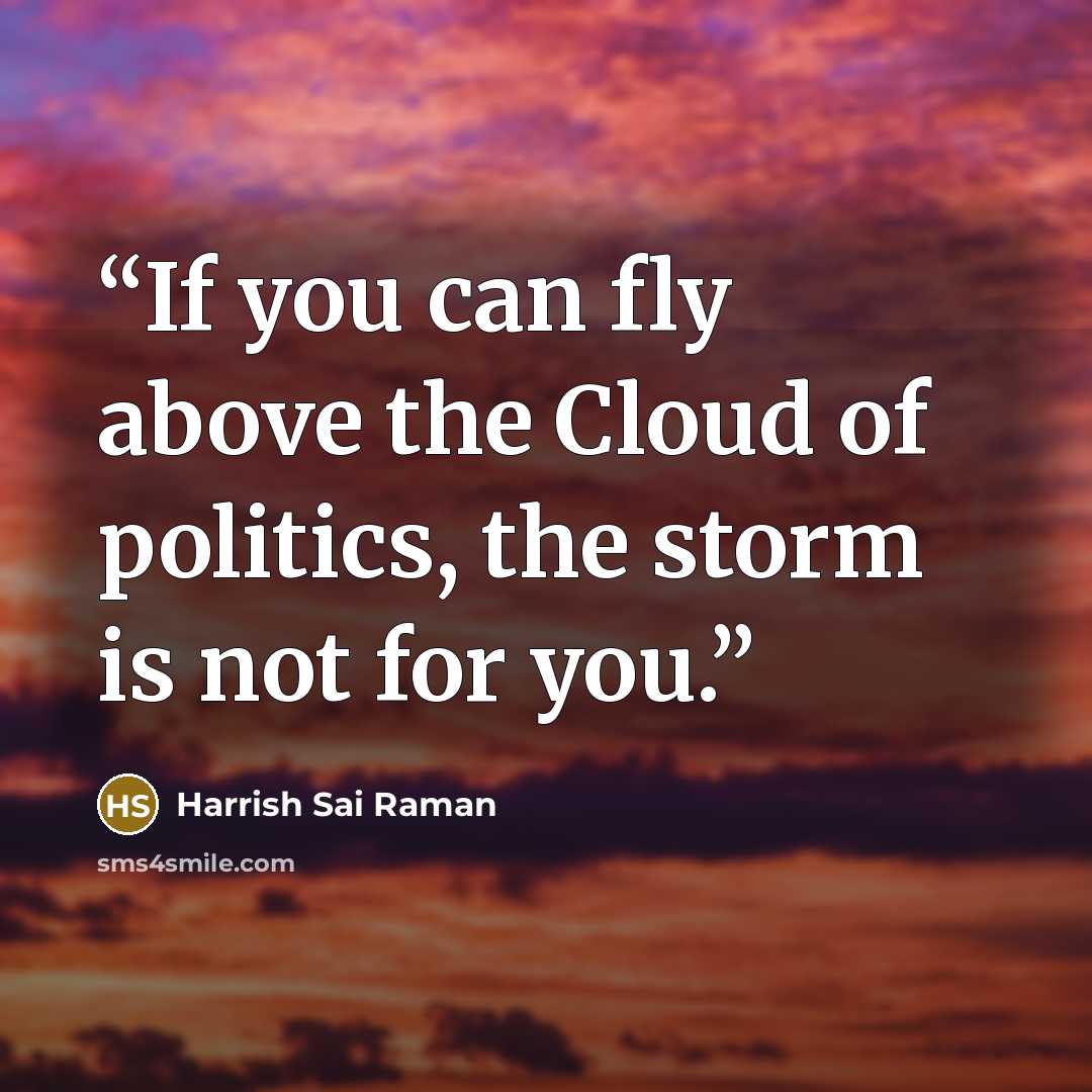 “If you can fly above the Cloud of politics, the storm is not for you.” quote by Harrish Sai Raman