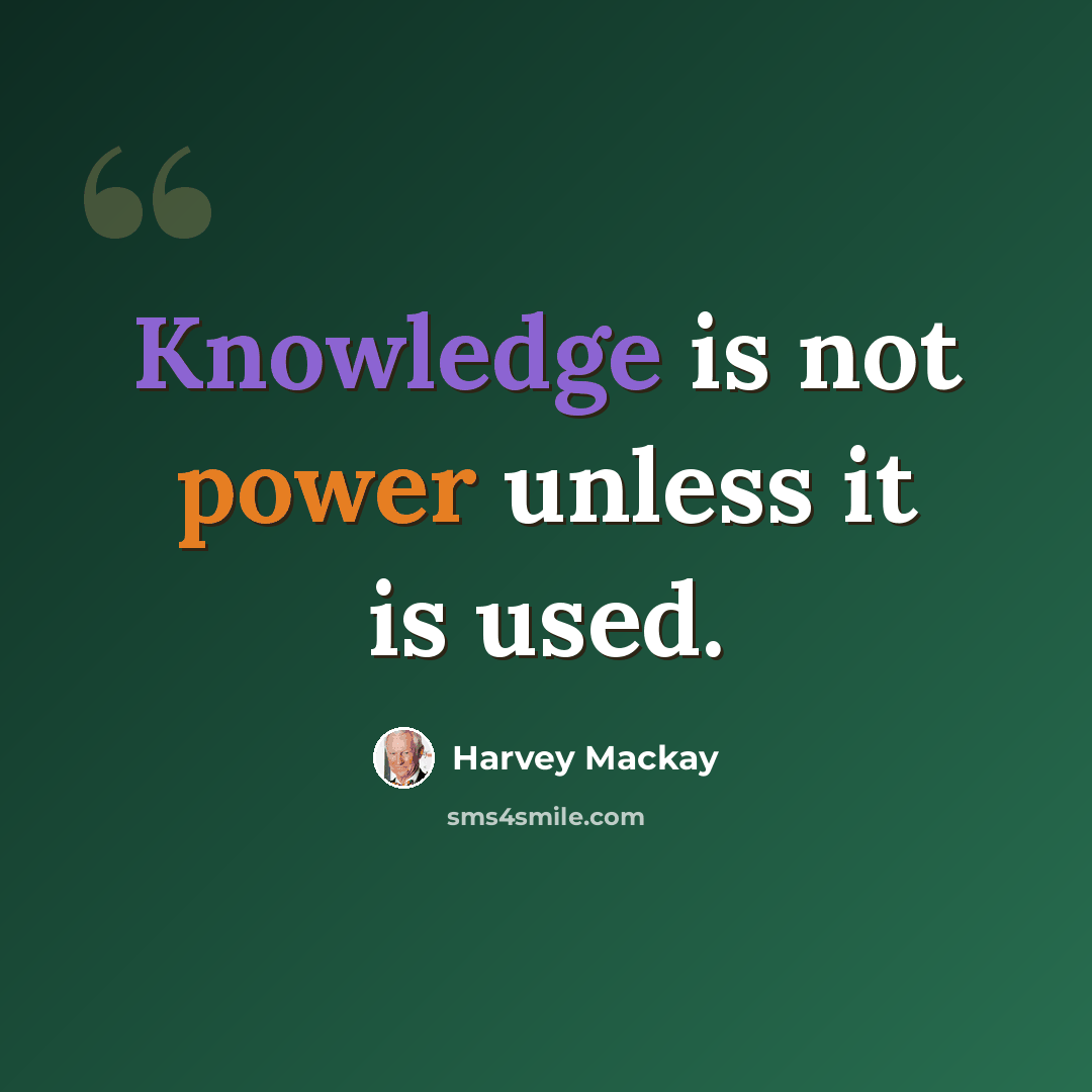 “Knowledge is not power unless it is used.” quote by Harvey Mackay