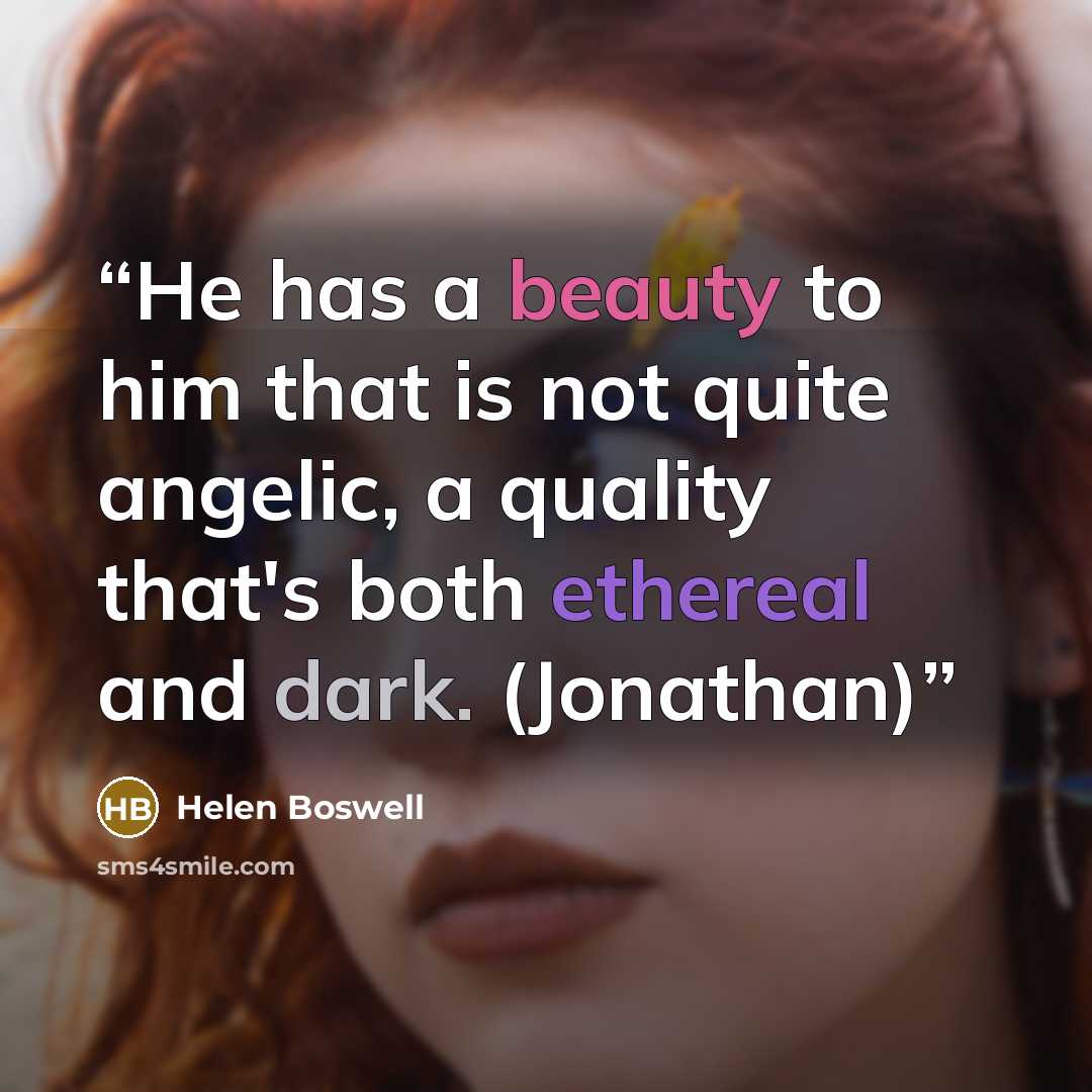 “He has a beauty to him that is not quite angelic, a quality that's both ethereal and dark. (Jonathan)” quote by Helen Boswell