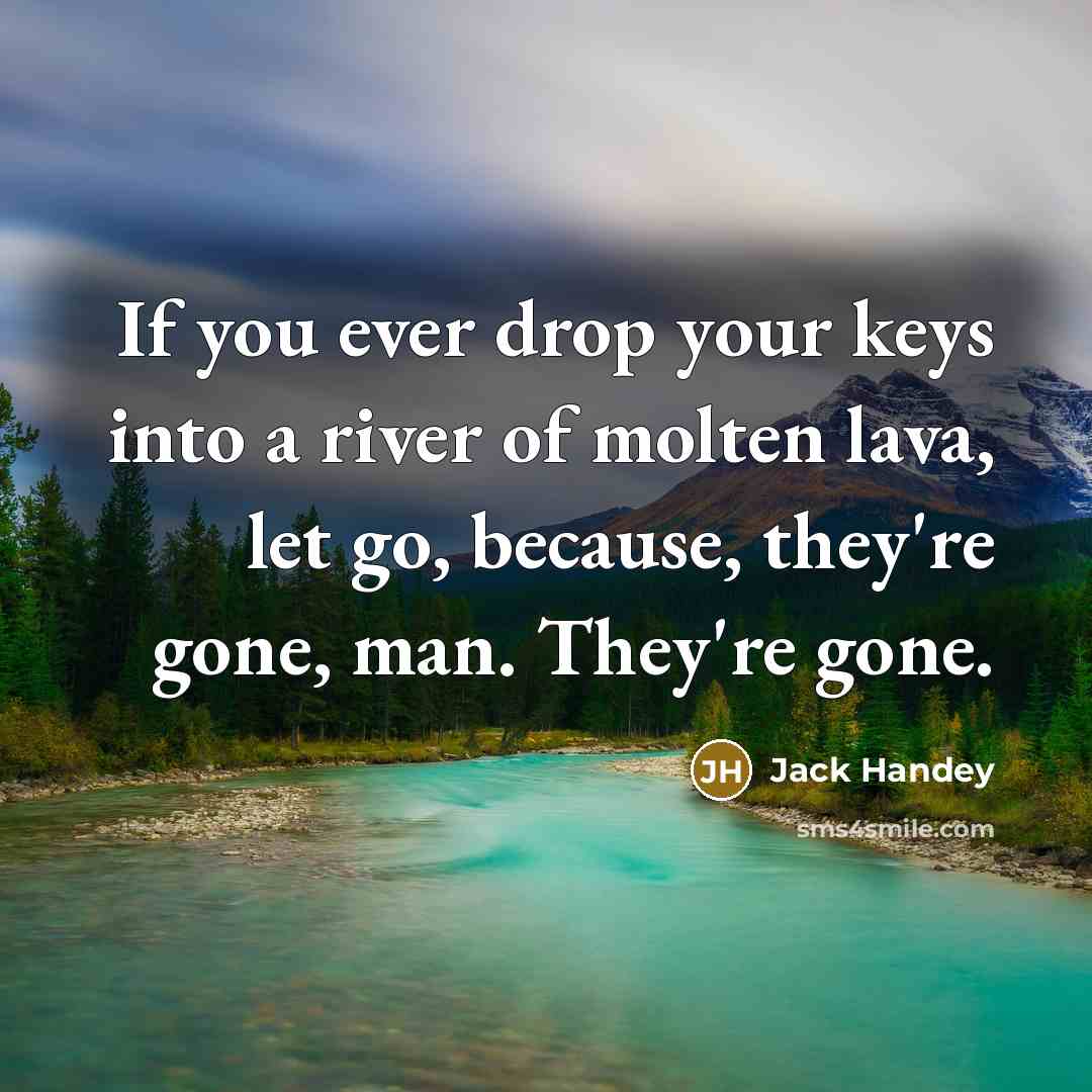 “If you ever drop your keys into a river of molten lava, let go, because, they're gone, man. They're gone.” quote by Jack Handey