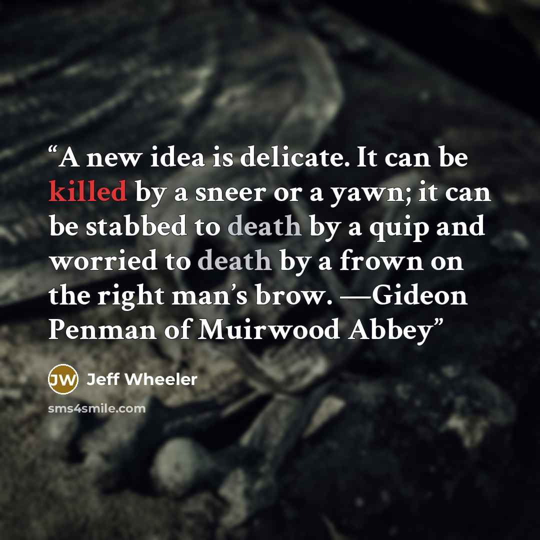 “A new idea is delicate. It can be killed by a sneer or a yawn; it can be stabbed to death by a quip and worried to death by a frown on the right man’s brow. —Gideon Penman of Muirwood Abbey” quote by Jeff Wheeler