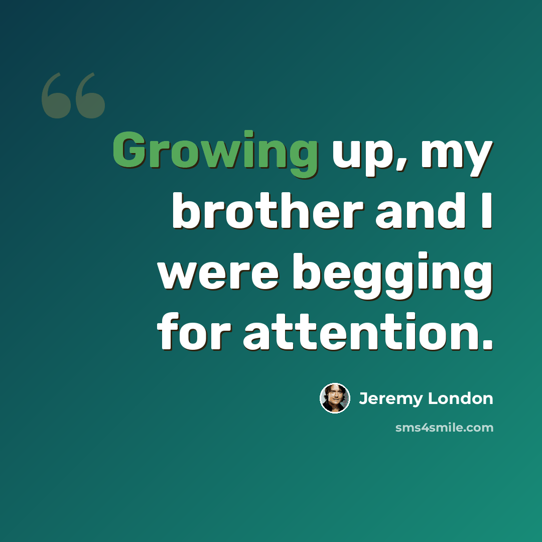 “Growing up, my brother and I were begging for attention.” quote by Jeremy London