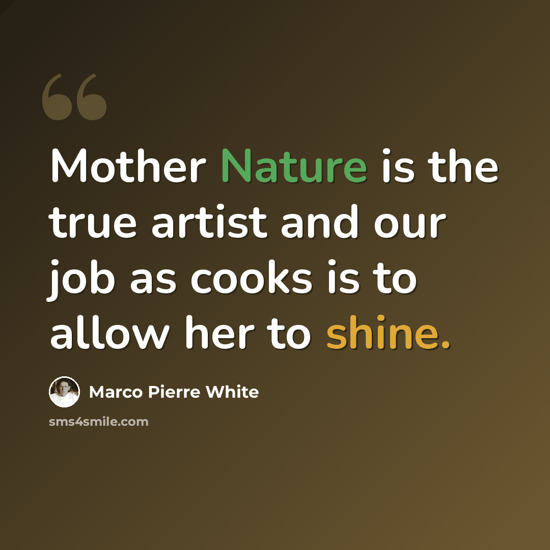 “Mother Nature is the true artist and our job as cooks is to allow her to shine.” quote by Marco Pierre White