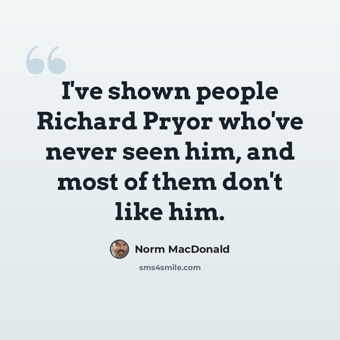 “I've shown people Richard Pryor who've never seen him, and most of them don't like him.” quote by Norm MacDonald