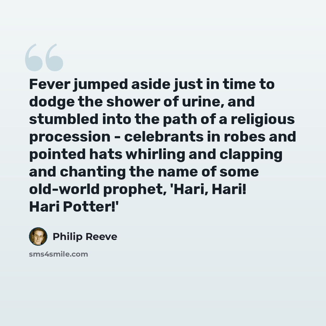 “Fever jumped aside just in time to dodge the shower of urine, and stumbled into the path of a religious procession - celebrants in robes and pointed hats whirling and clapping and chanting the name of some old-world prophet, 'Hari, Hari! Hari Potter!'” quote by Philip Reeve