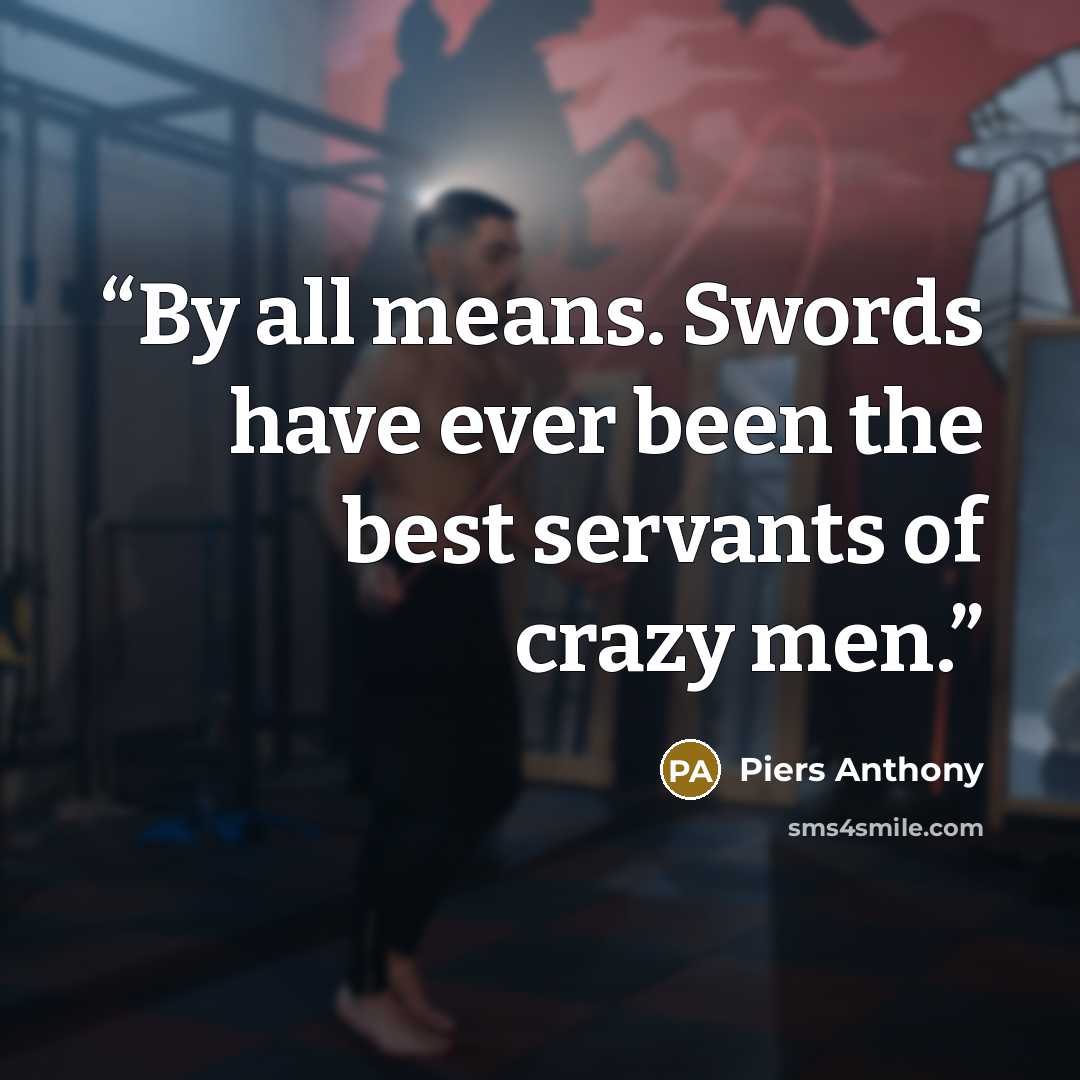 “By all means. Swords have ever been the best servants of crazy men.” quote by Piers Anthony
