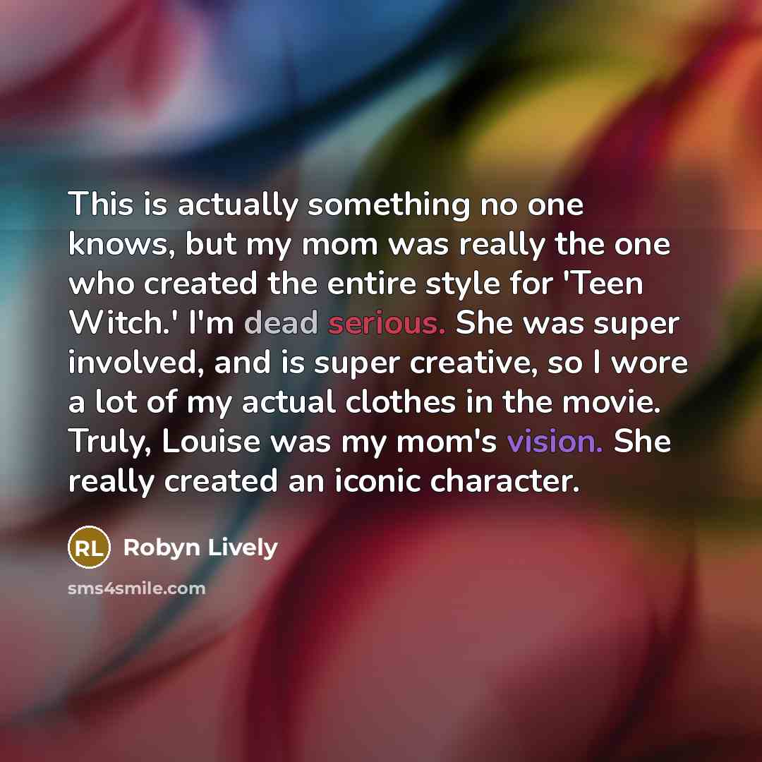 “This is actually something no one knows, but my mom was really the one who created the entire style for 'Teen Witch.' I'm dead serious. She was super involved, and is super creative, so I wore a lot of my actual clothes in the movie. Truly, Louise was my mom's vision. She really created an iconic…” quote by Robyn Lively