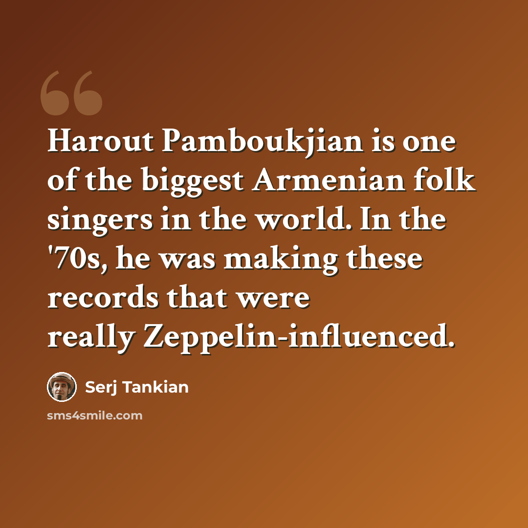 “Harout Pamboukjian is one of the biggest Armenian folk singers in the world. In the '70s, he was making these records that were really Zeppelin-influenced.” quote by Serj Tankian
