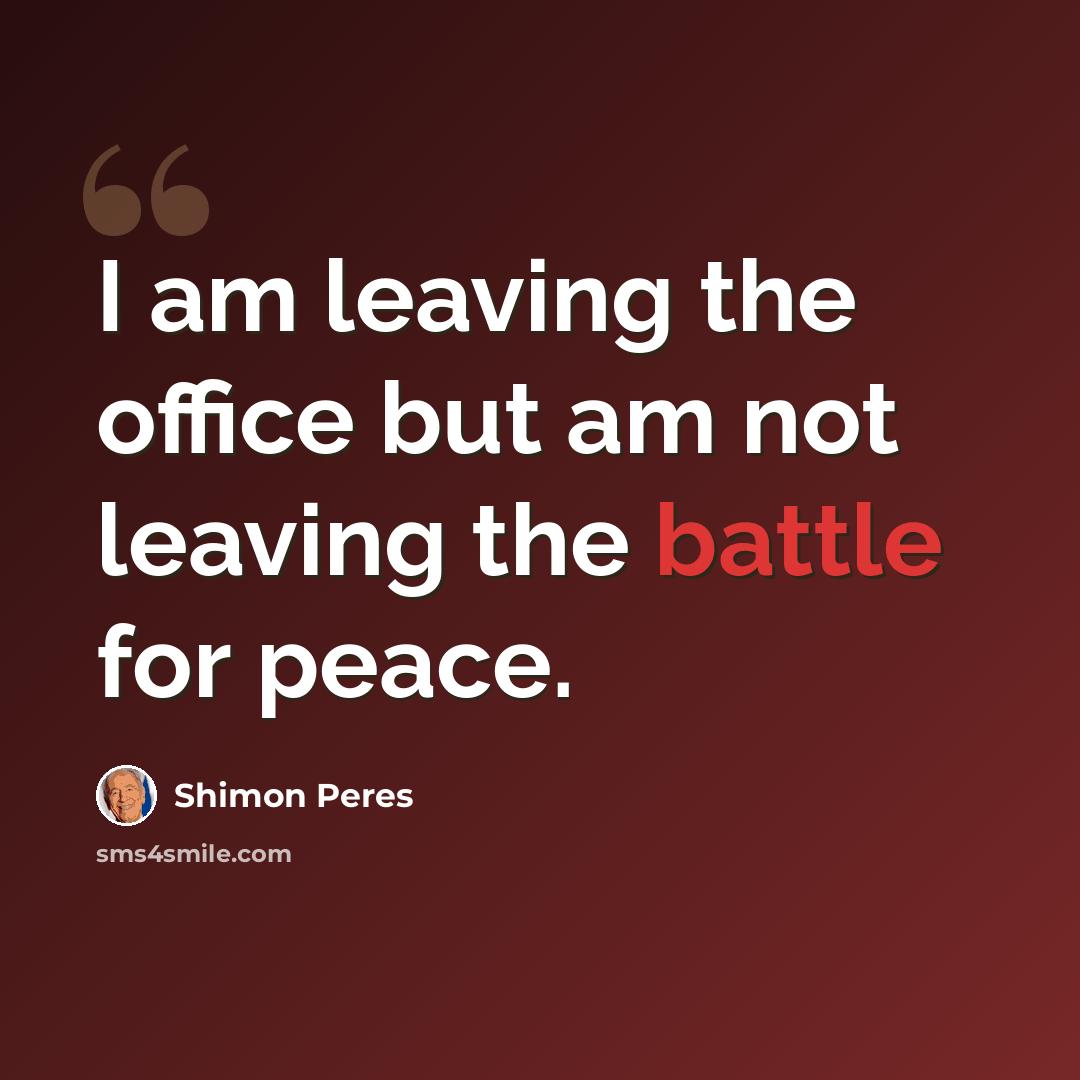 “I am leaving the office but am not leaving the battle for peace.” quote by Shimon Peres