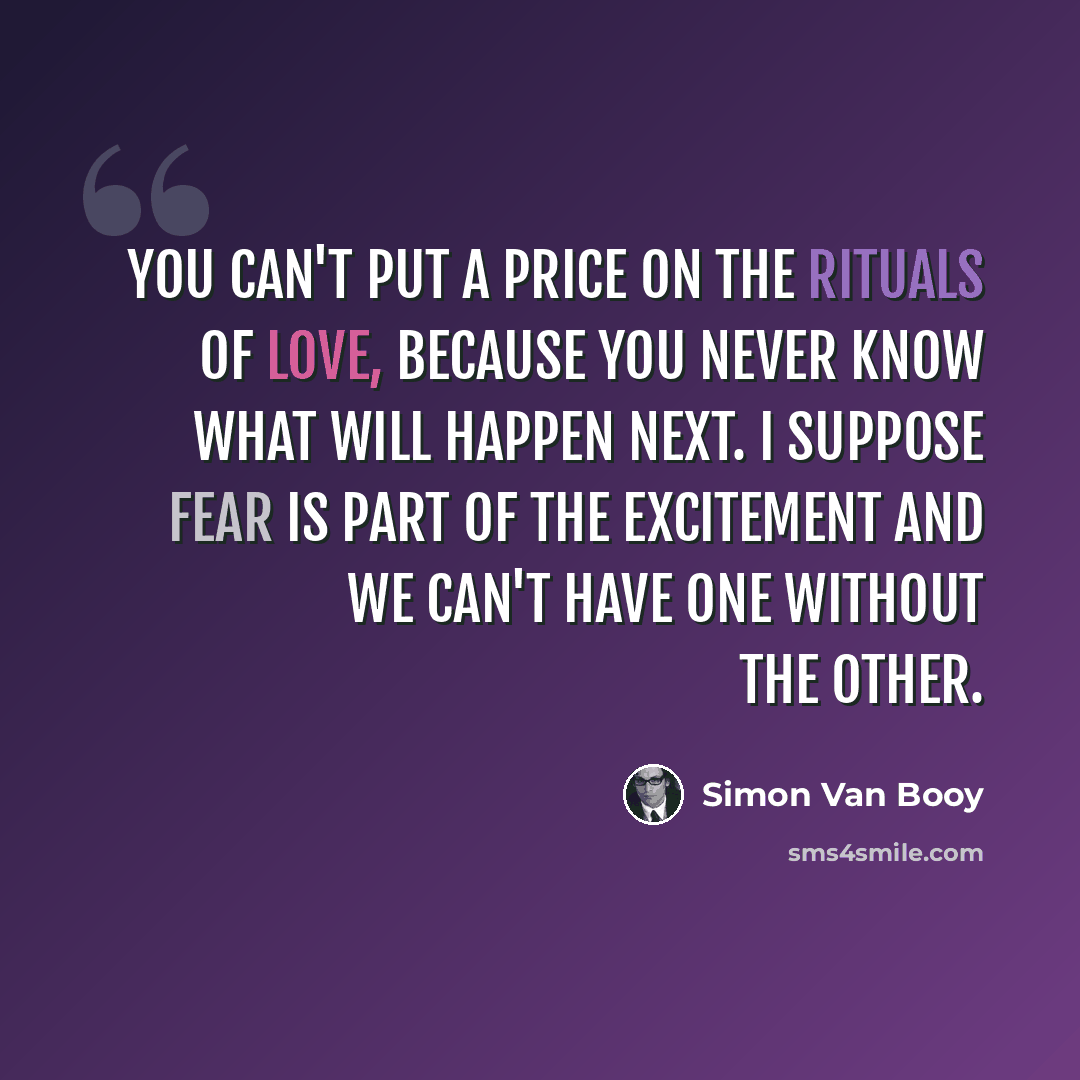 “You can't put a price on the rituals of love, because you never know what will happen next. I suppose fear is part of the excitement and we can't have one without the other.” quote by Simon Van Booy