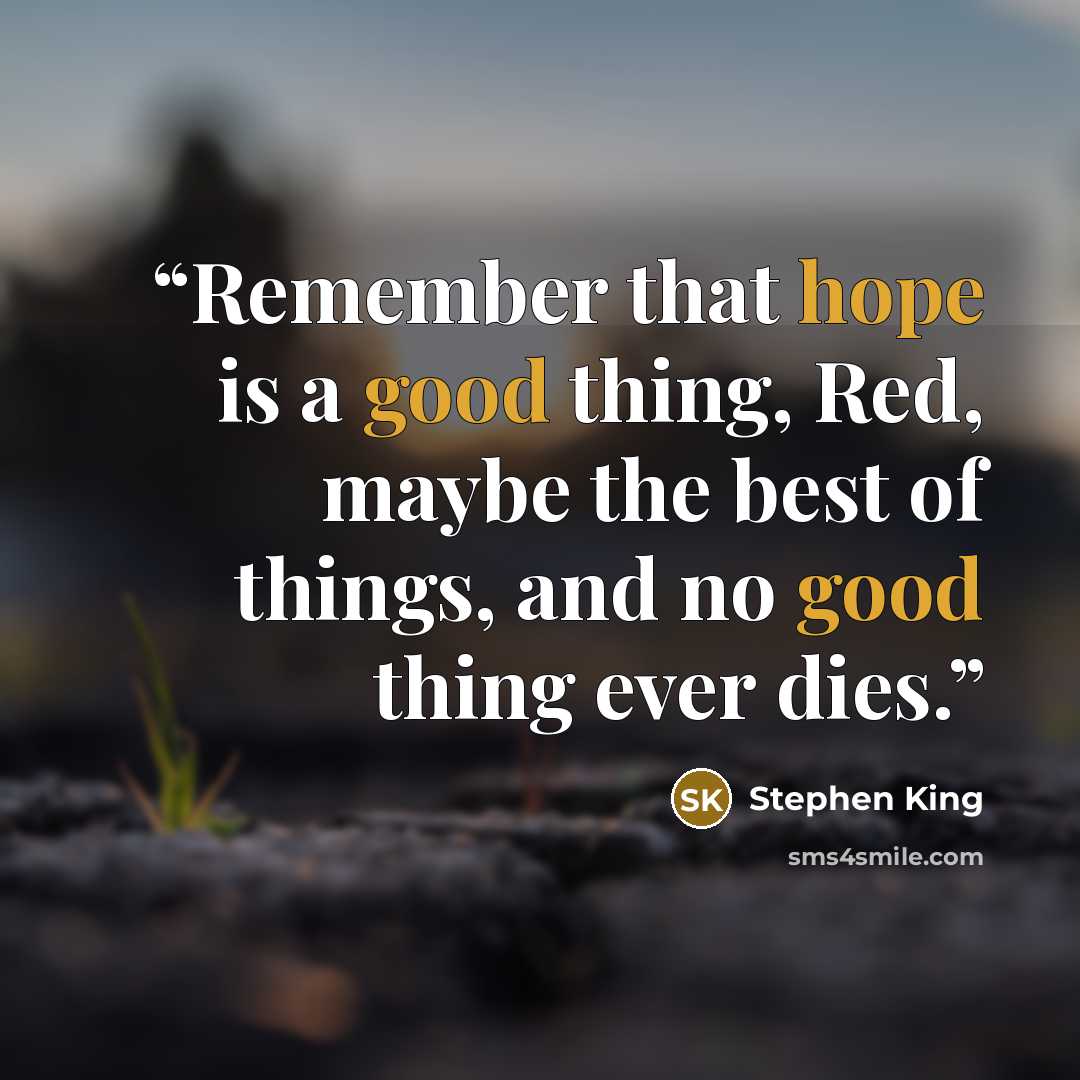 “Remember that hope is a good thing, Red, maybe the best of things, and no good thing ever dies.” quote by Stephen King