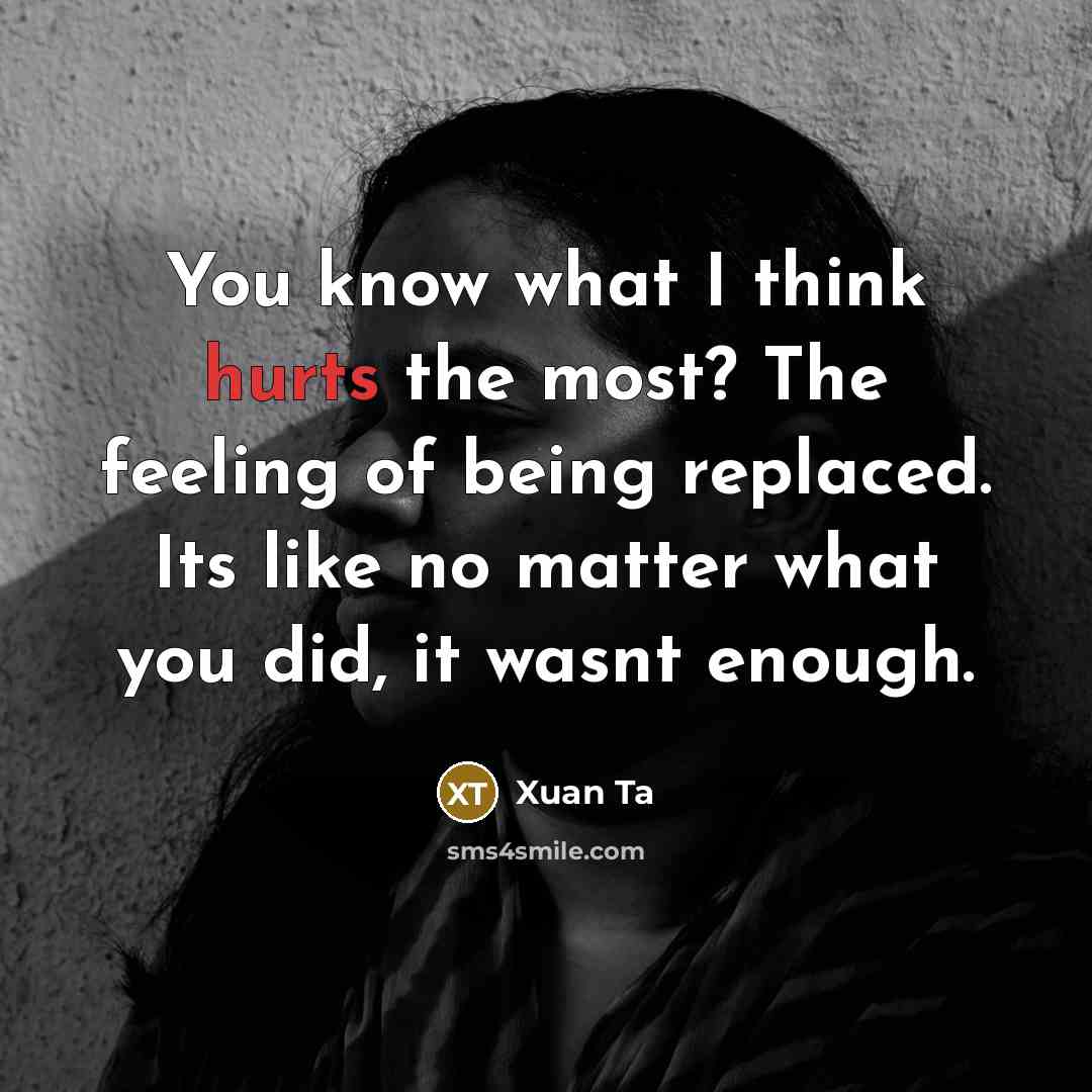 “You know what I think hurts the most? The feeling of being replaced. Its like no matter what you did, it wasnt enough.” quote by Xuan Ta