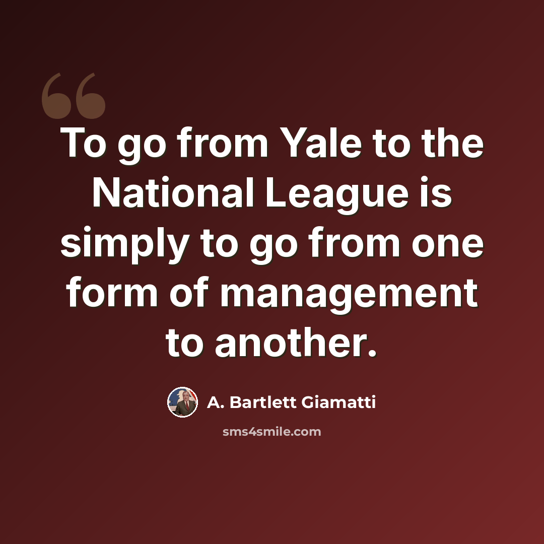 “To go from Yale to the National League is simply to go from one form of management to another.” quote by A. Bartlett Giamatti