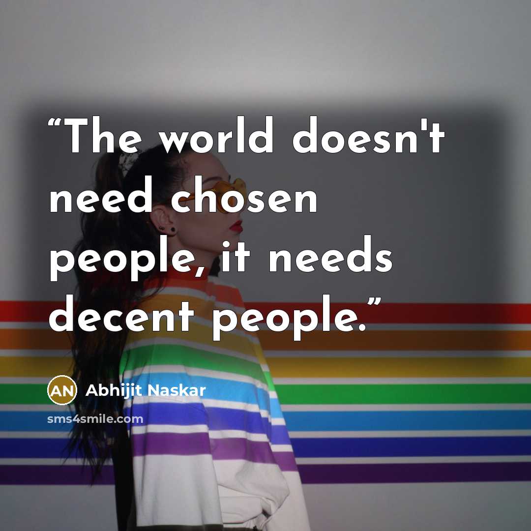“The world doesn't need chosen people, it needs decent people.” quote by Abhijit Naskar
