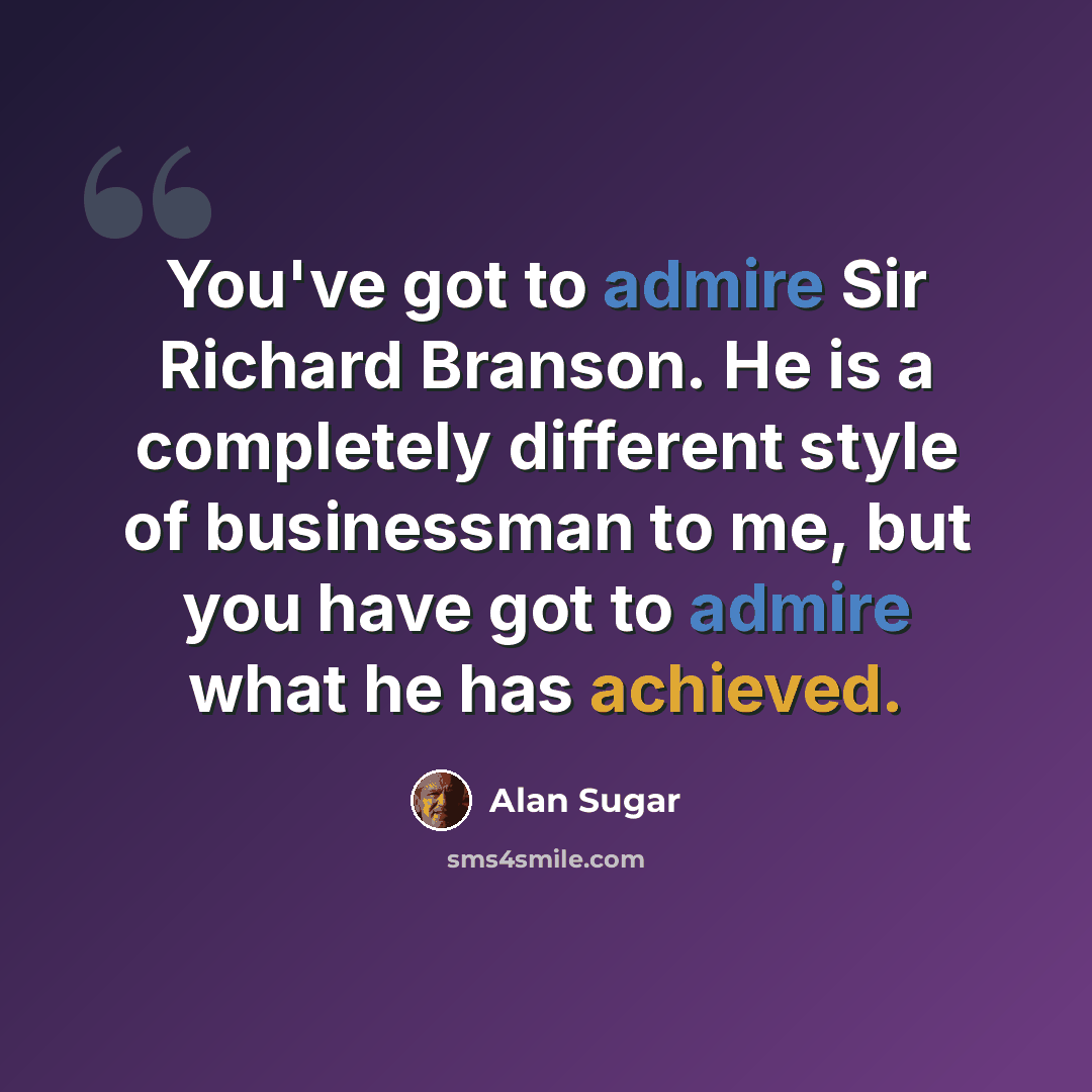 “You've got to admire Sir Richard Branson. He is a completely different style of businessman to me, but you have got to admire what he has achieved.” quote by Alan Sugar