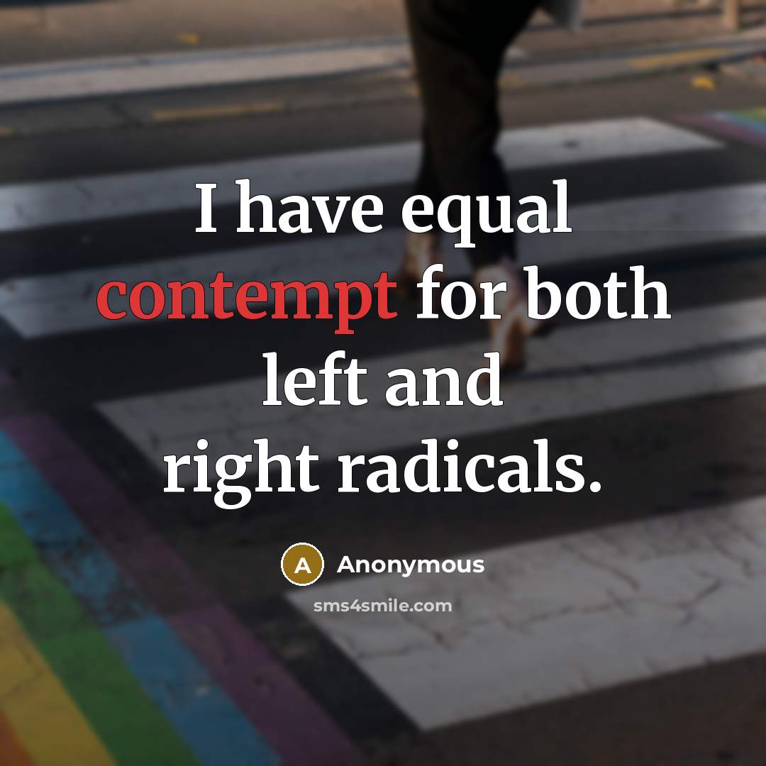 “I have equal contempt for both left and right radicals.” quote by Anonymous