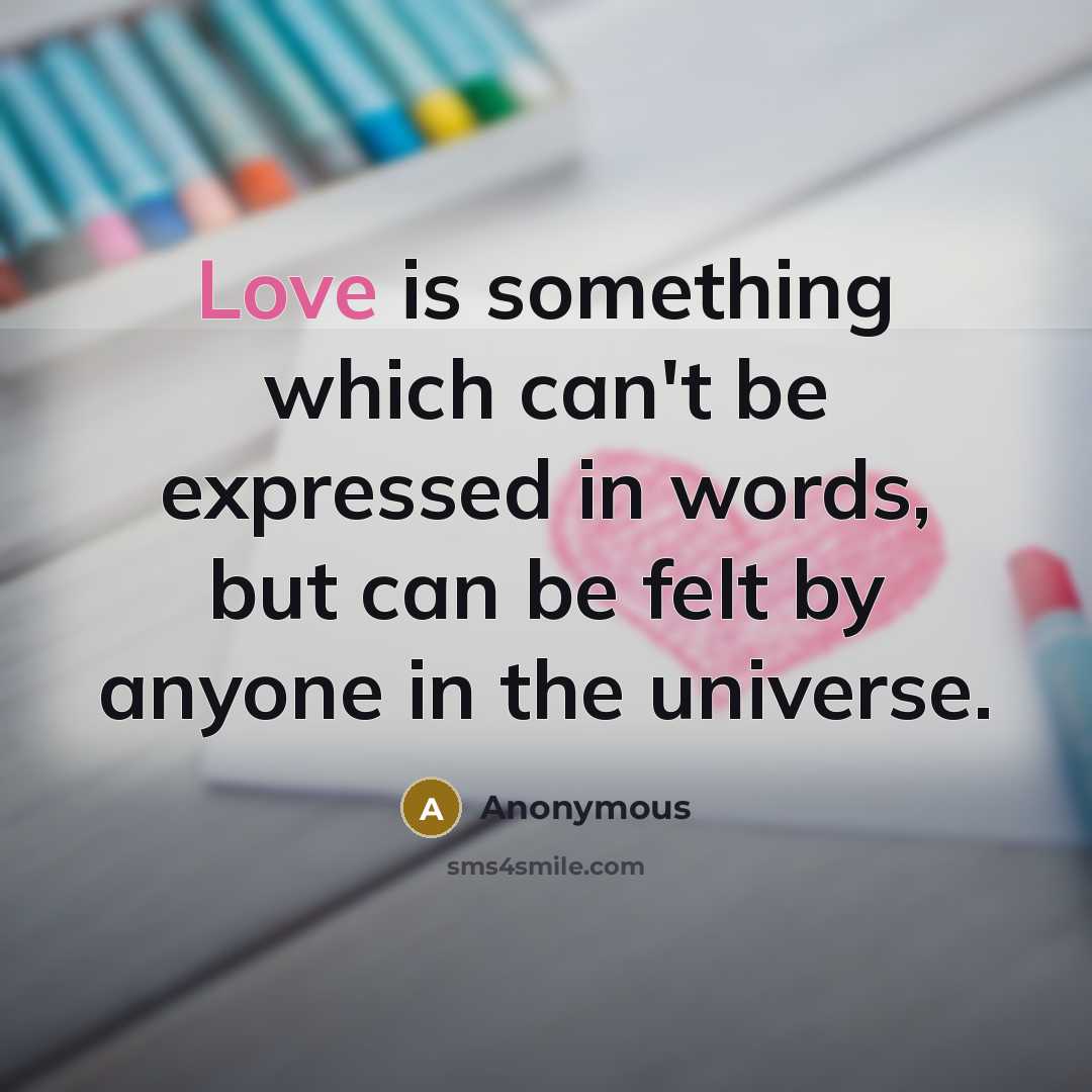 “Love is something which can't be expressed in words, but can be felt by anyone in the universe.” quote by Anonymous