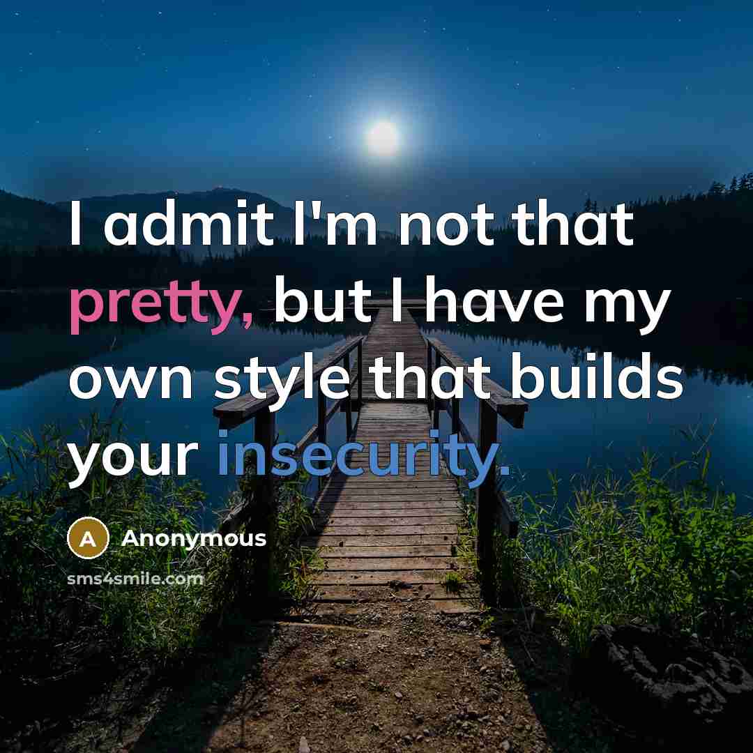 “I admit I'm not that pretty, but I have my own style that builds your insecurity.” quote by Anonymous