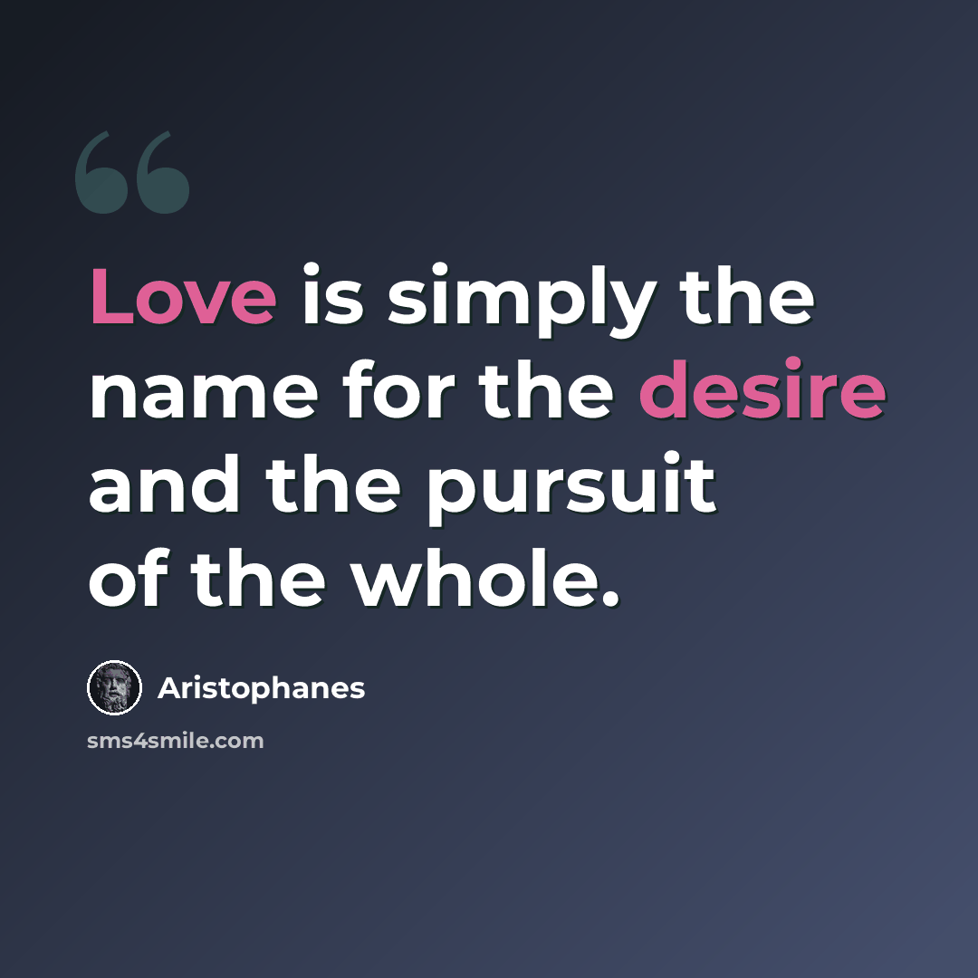 “Love is simply the name for the desire and the pursuit of the whole.” quote by Aristophanes
