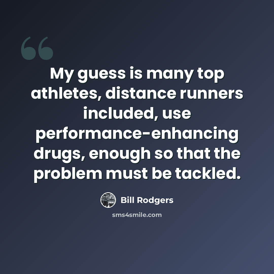 “My guess is many top athletes, distance runners included, use performance-enhancing drugs, enough so that the problem must be tackled.” quote by Bill Rodgers