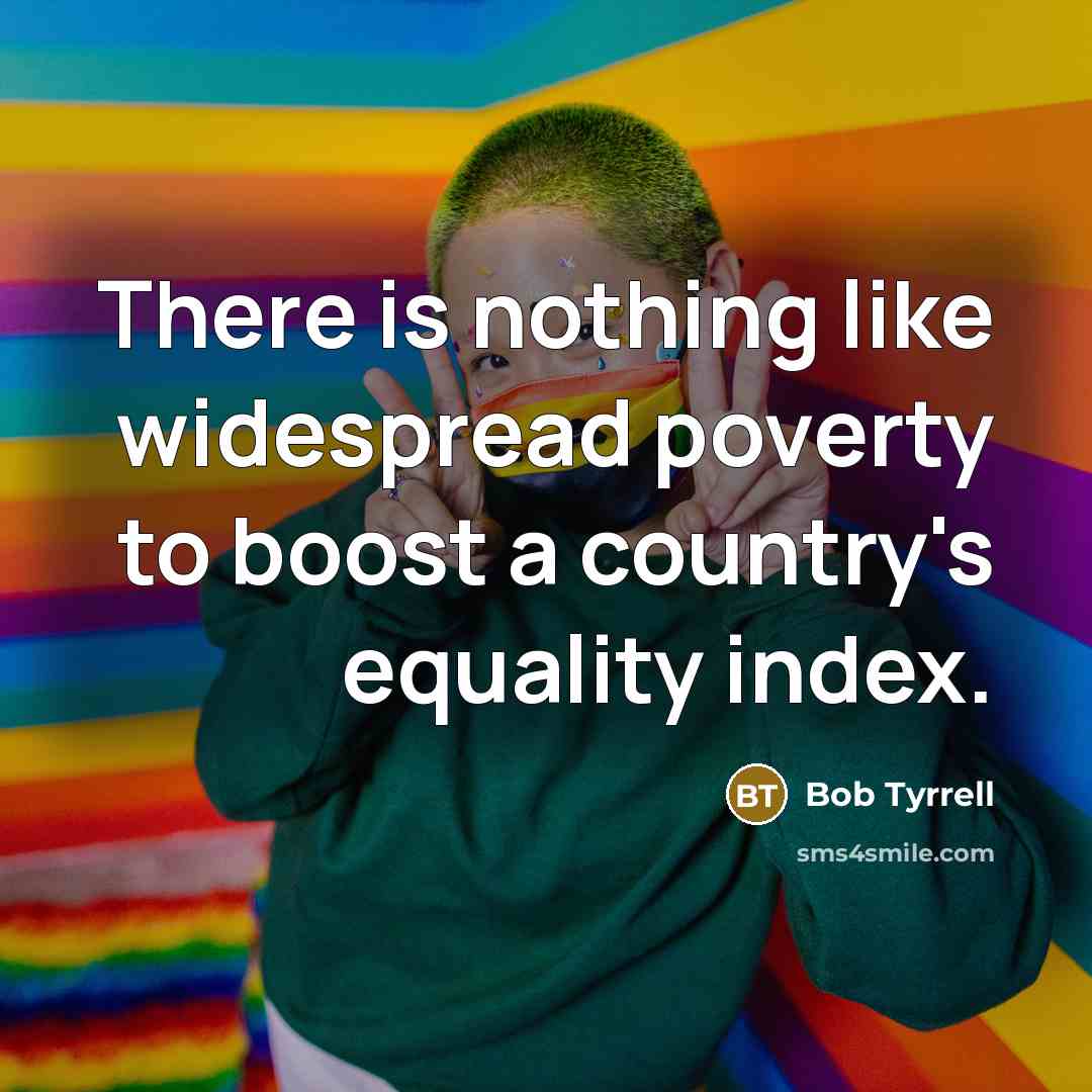 “There is nothing like widespread poverty to boost a country's equality index.” quote by Bob Tyrrell