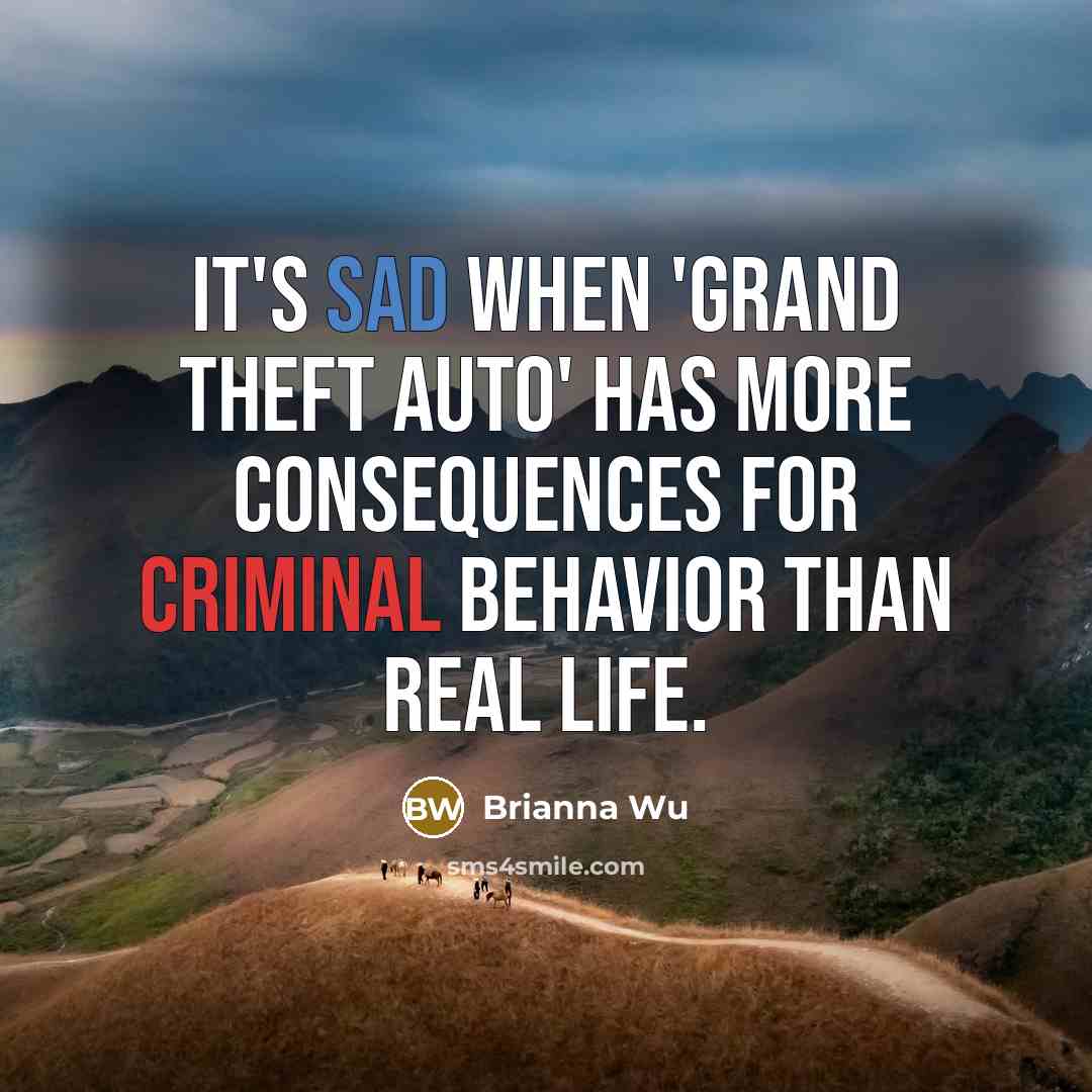 “It's sad when 'Grand Theft Auto' has more consequences for criminal behavior than real life.” quote by Brianna Wu