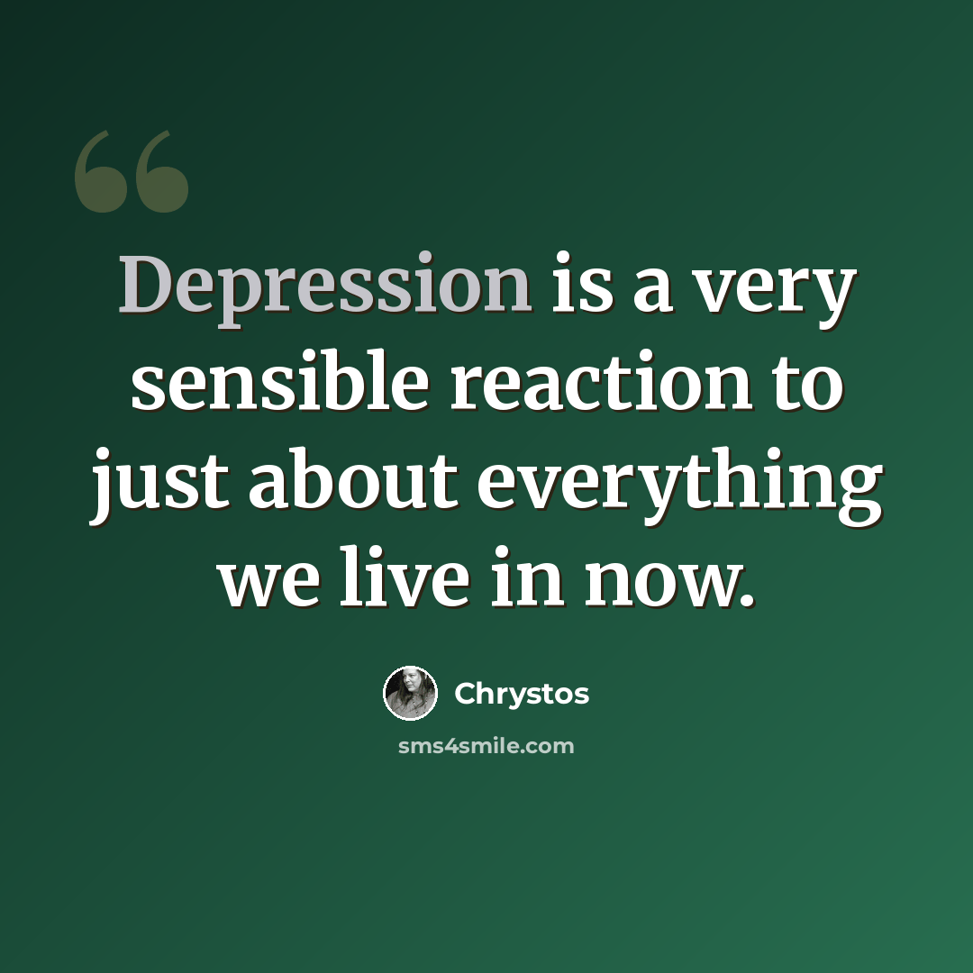 “Depression is a very sensible reaction to just about everything we live in now.” quote by Chrystos