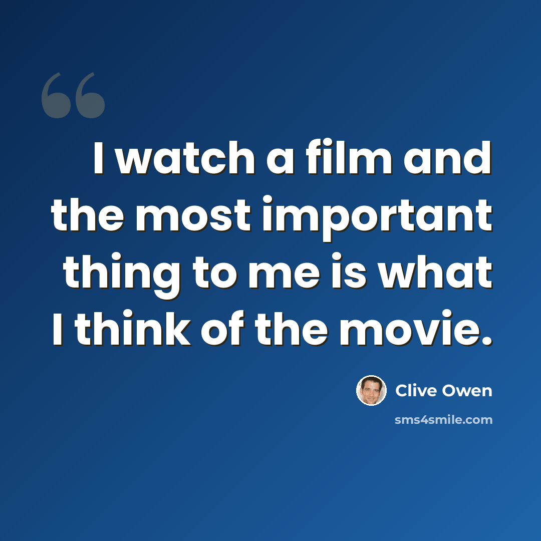 “I watch a film and the most important thing to me is what I think of the movie.” quote by Clive Owen