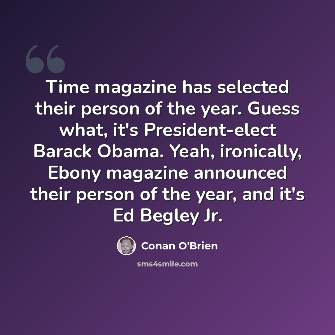 “Time magazine has selected their person of the year. Guess what, it's President-elect Barack Obama. Yeah, ironically, Ebony magazine announced their person of the year, and it's Ed Begley Jr.” quote by Conan O'Brien