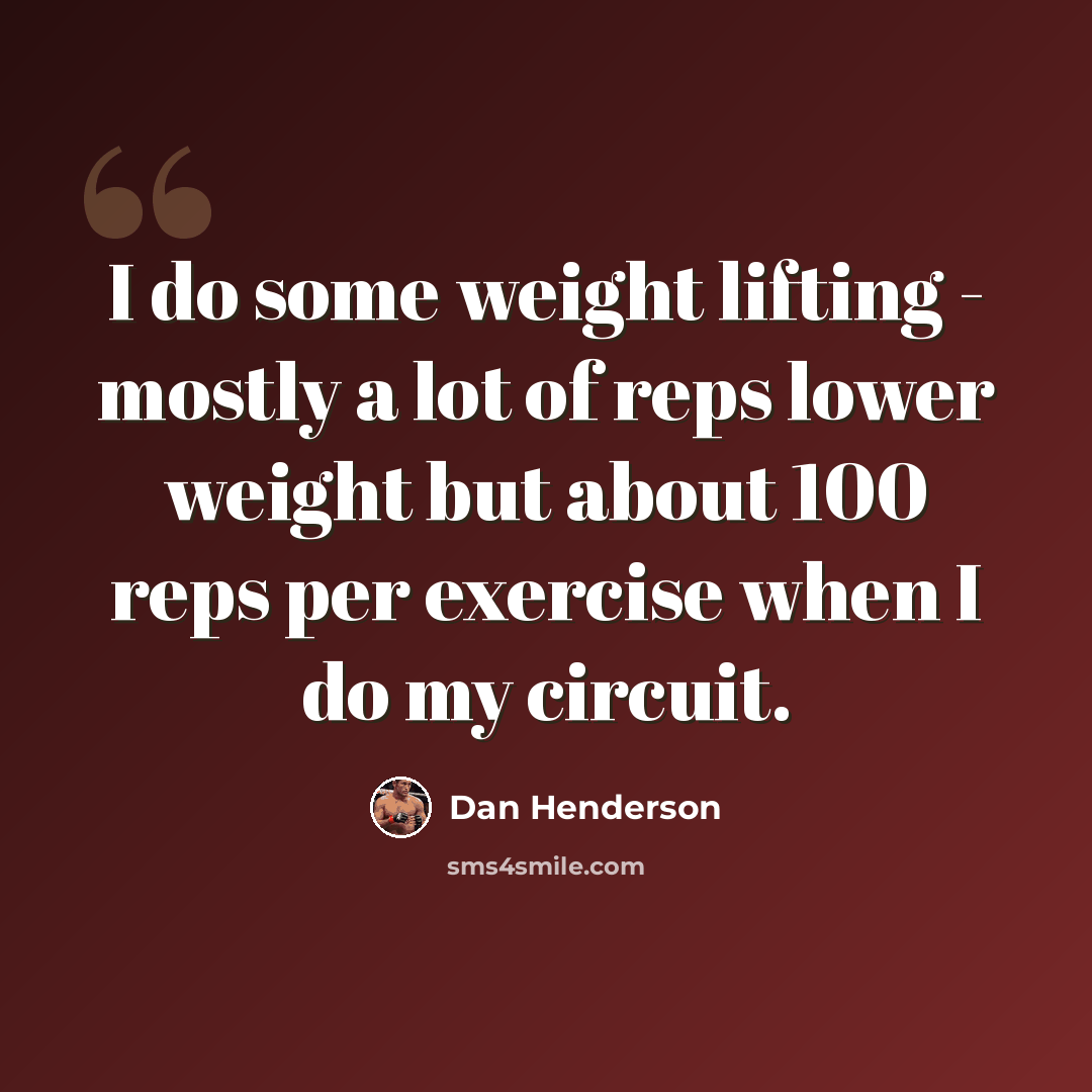 “I do some weight lifting - mostly a lot of reps lower weight but about 100 reps per exercise when I do my circuit.” quote by Dan Henderson