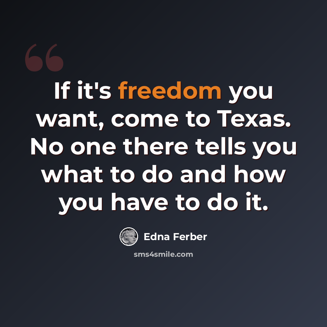 “If it's freedom you want, come to Texas. No one there tells you what to do and how you have to do it.” quote by Edna Ferber