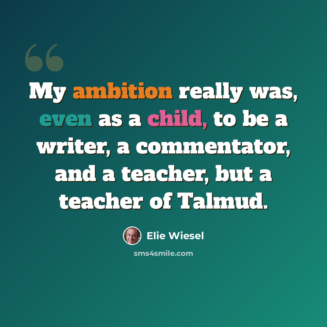 “My ambition really was, even as a child, to be a writer, a commentator, and a teacher, but a teacher of Talmud.” quote by Elie Wiesel