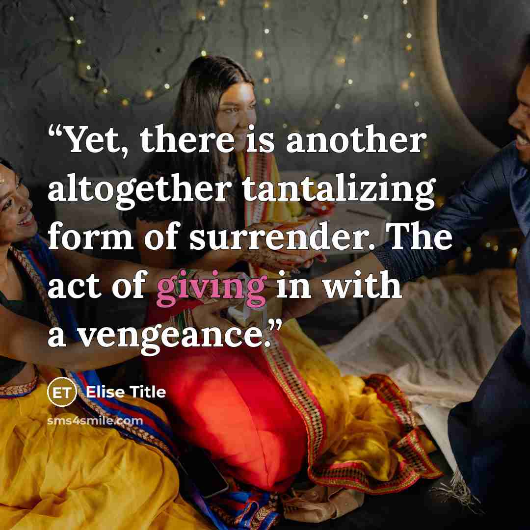 “Yet, there is another altogether tantalizing form of surrender. The act of giving in with a vengeance.” quote by Elise Title