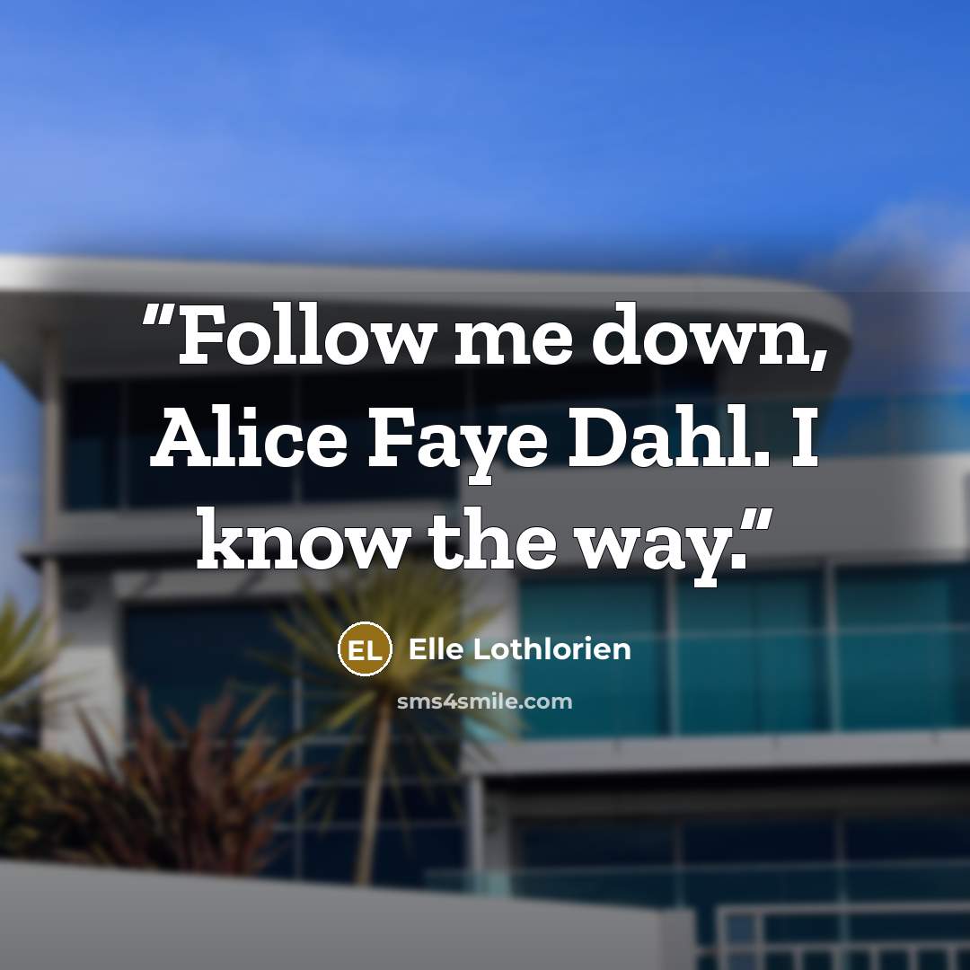 “Follow me down, Alice Faye Dahl. I know the way.” quote by Elle Lothlorien