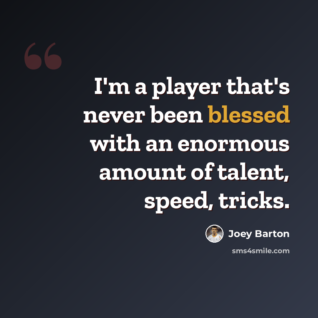 “I'm a player that's never been blessed with an enormous amount of talent, speed, tricks.” quote by Joey Barton