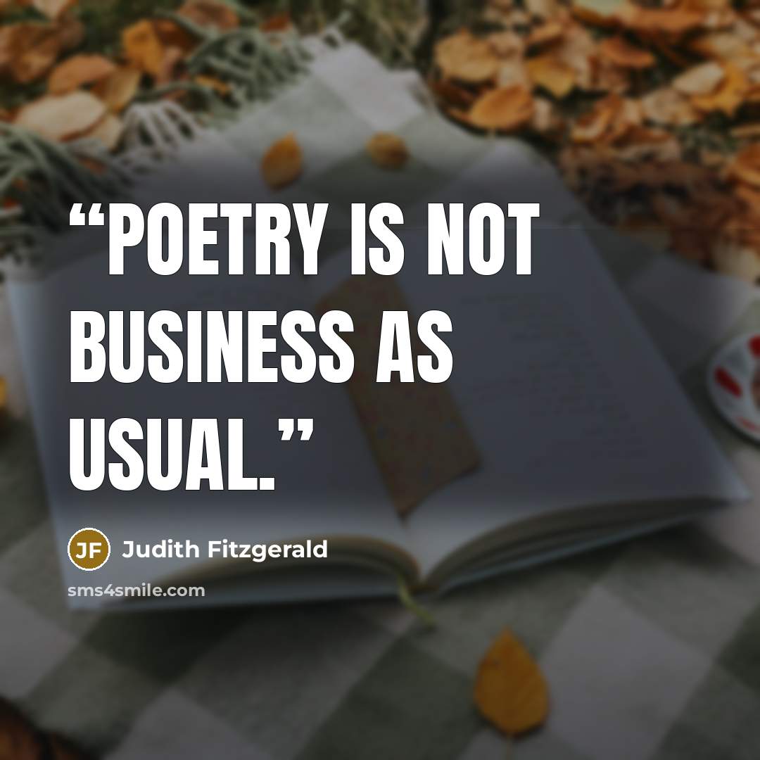 “Poetry is not business as usual.” quote by Judith Fitzgerald