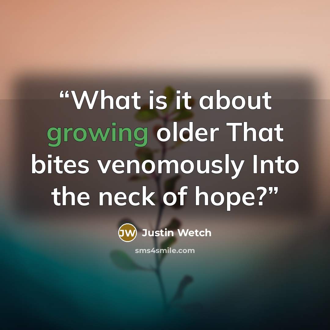 “What is it about growing older That bites venomously Into the neck of hope?” quote by Justin Wetch