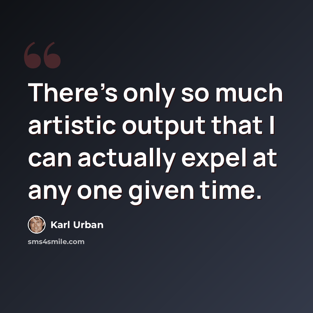 “There's only so much artistic output that I can actually expel at any one given time.” quote by Karl Urban